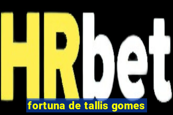 fortuna de tallis gomes